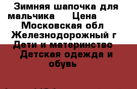 Зимняя шапочка для мальчика.  › Цена ­ 400 - Московская обл., Железнодорожный г. Дети и материнство » Детская одежда и обувь   